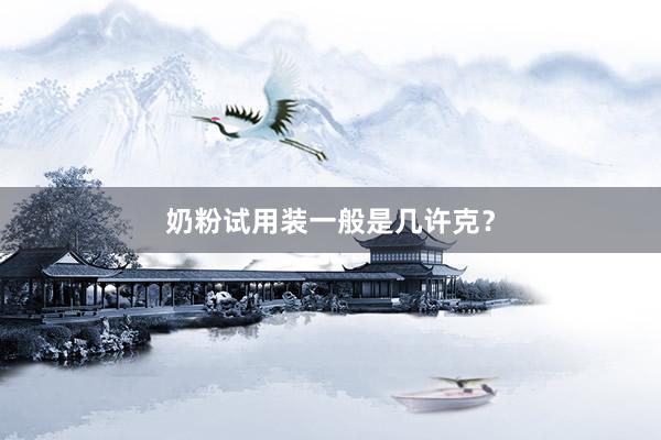 奶粉试用装一般是几许克？