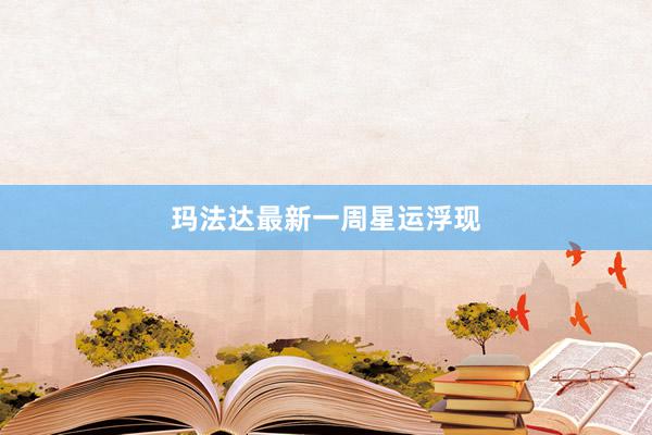玛法达最新一周星运浮现